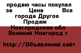 продаю часы покупал за 1500 › Цена ­ 500 - Все города Другое » Продам   . Новгородская обл.,Великий Новгород г.